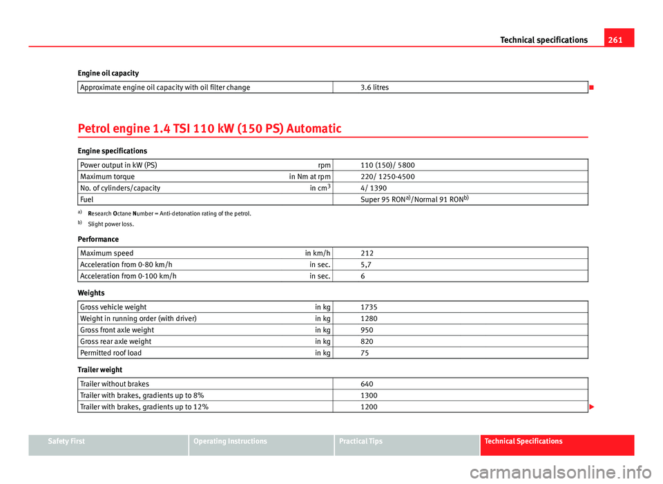 Seat Ibiza ST 2011  Owners manual 261
Technical specifications
Engine oil capacity Approximate engine oil capacity with oil filter change   3.6 litres

Petrol engine 1.4 TSI 110 kW (150 PS) Automatic
Engine specifications Power out