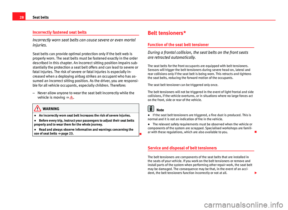 Seat Ibiza ST 2011  Owners manual 28Seat belts
Incorrectly fastened seat belts
Incorrectly worn seat belts can cause severe or even mortal
injuries.
Seat belts can provide optimal protection only if the belt web is
properly worn. The 