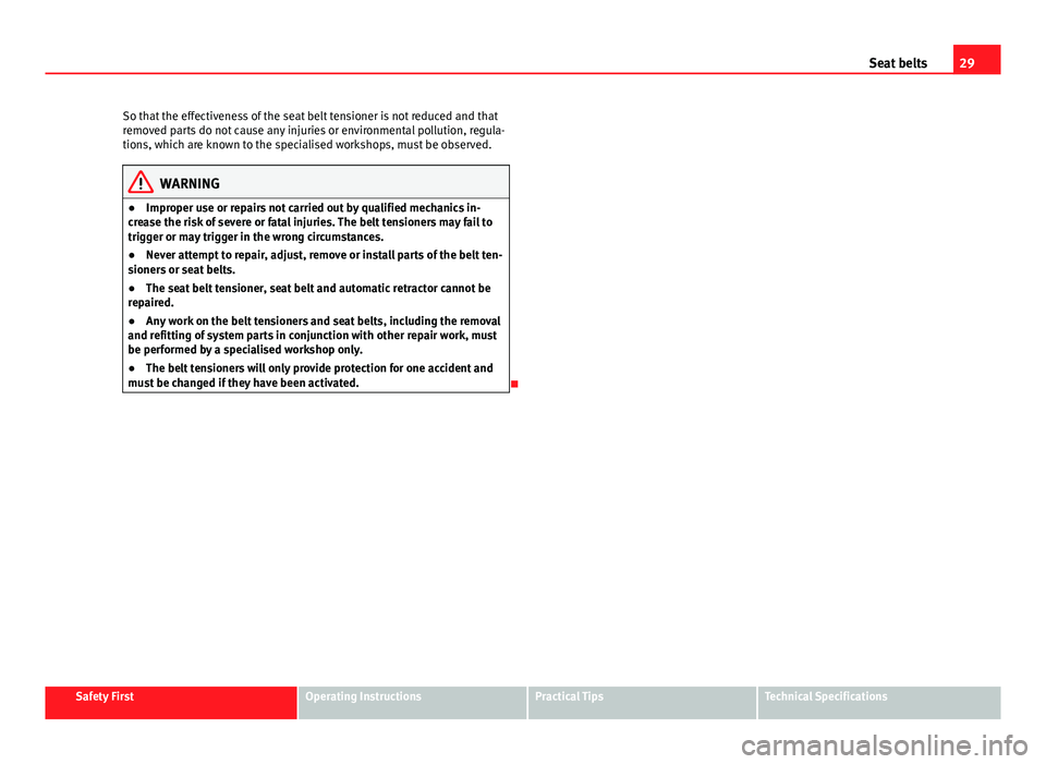 Seat Ibiza ST 2011 Owners Guide 29
Seat belts
So that the effectiveness of the seat belt tensioner is not reduced and that
removed parts do not cause any injuries or environmental pollution, regula-
tions, which are known to the spe