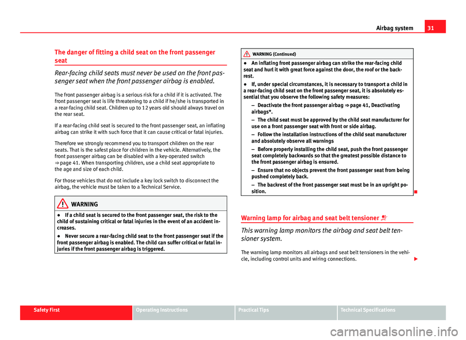 Seat Ibiza ST 2011 Owners Guide 31
Airbag system
The danger of fitting a child seat on the front passenger
seat
Rear-facing child seats must never be used on the front pas-
senger seat when the front passenger airbag is enabled. The Seat Ibiza ST 2011 Owners Guide 31
Airbag system
The danger of fitting a child seat on the front passenger
seat
Rear-facing child seats must never be used on the front pas-
senger seat when the front passenger airbag is enabled. The