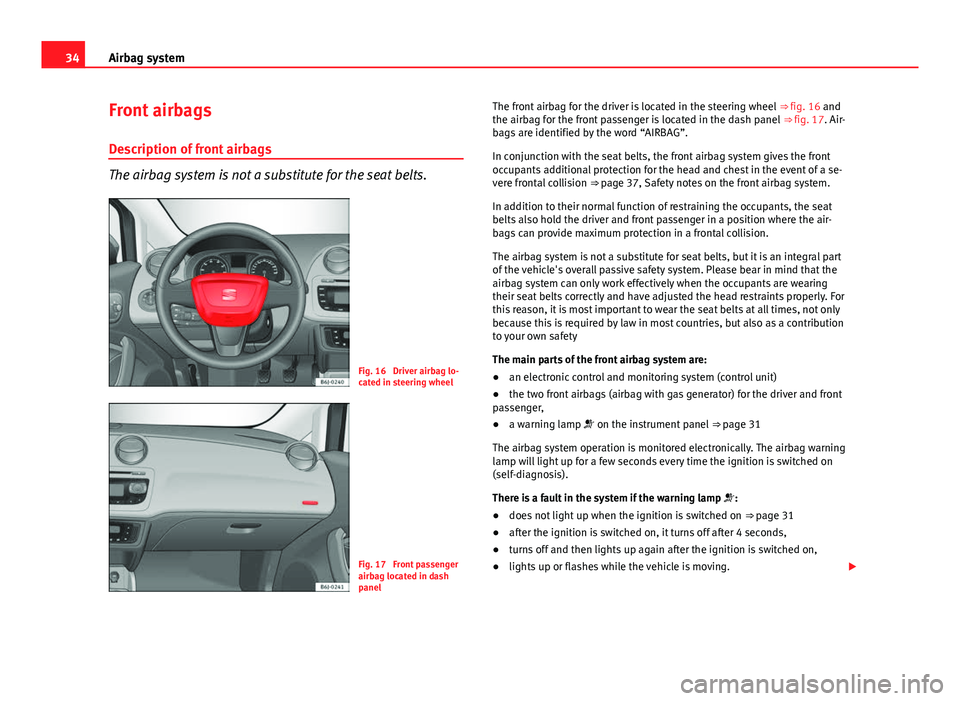 Seat Ibiza ST 2011 Owners Guide 34Airbag system
Front airbags
Description of front airbags
The airbag system is not a substitute for the seat belts.
Fig. 16 Driver airbag lo-
cated in steering wheel
Fig. 17 Front passenger
airbag Seat Ibiza ST 2011 Owners Guide 34Airbag system
Front airbags
Description of front airbags
The airbag system is not a substitute for the seat belts.
Fig. 16 Driver airbag lo-
cated in steering wheel
Fig. 17 Front passenger
airbag