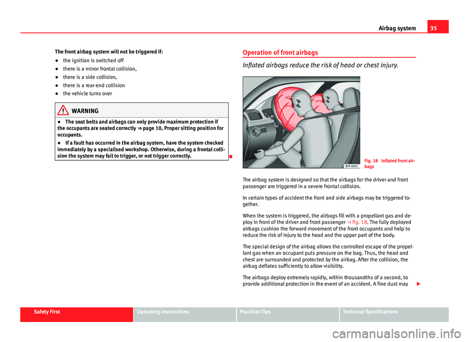 Seat Ibiza ST 2011 Owners Guide 35
Airbag system
The front airbag system will not be triggered if:
● the ignition is switched off
● there is a minor frontal collision,
● there is a side collision,
● there is a rear-end colli Seat Ibiza ST 2011 Owners Guide 35
Airbag system
The front airbag system will not be triggered if:
● the ignition is switched off
● there is a minor frontal collision,
● there is a side collision,
● there is a rear-end colli
