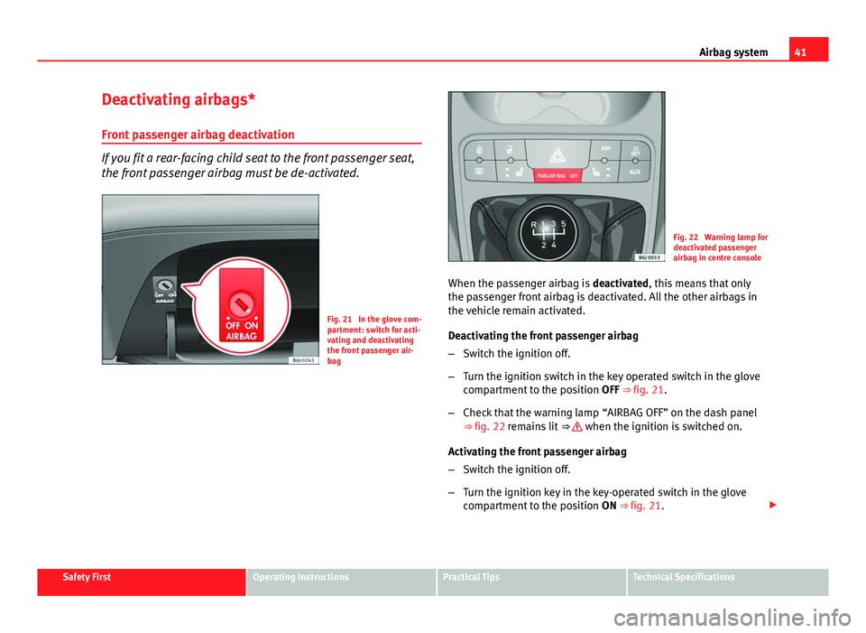 Seat Ibiza ST 2011 Service Manual 41
Airbag system
Deactivating airbags*
Front passenger airbag deactivation
If you fit a rear-facing child seat to the front passenger seat,
the front passenger airbag must be de-activated.
Fig. 21 In Seat Ibiza ST 2011 Service Manual 41
Airbag system
Deactivating airbags*
Front passenger airbag deactivation
If you fit a rear-facing child seat to the front passenger seat,
the front passenger airbag must be de-activated.
Fig. 21 In