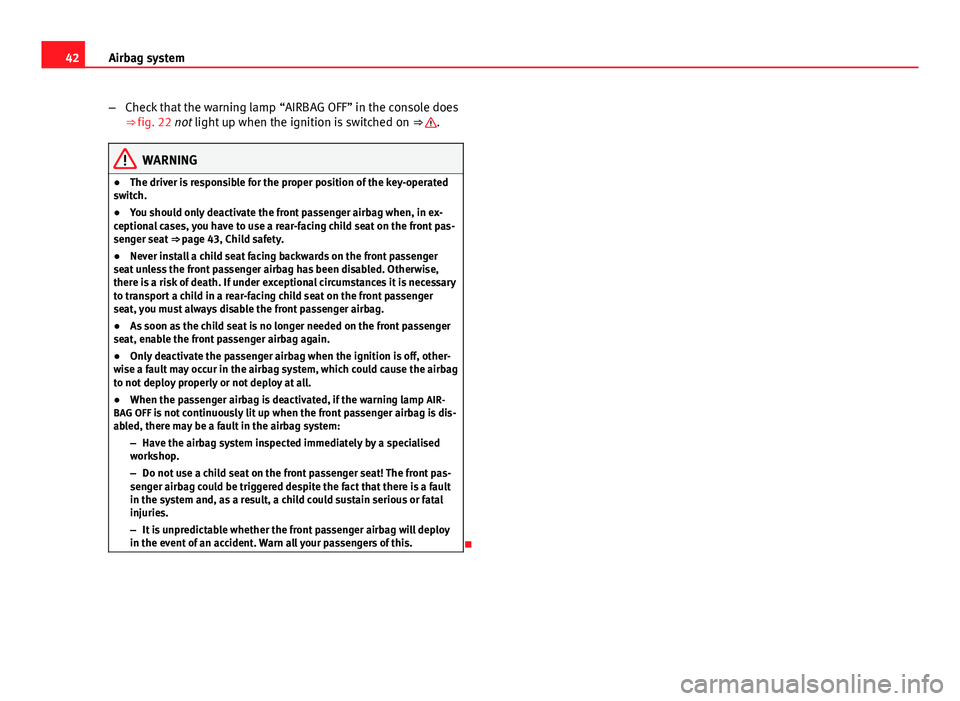 Seat Ibiza ST 2011 Service Manual 42Airbag system
–Check that the warning lamp “AIRBAG OFF” in the console does
⇒ fig. 22 not light up when the ignition is switched on ⇒
.
WARNING
● The driver is responsible for the Seat Ibiza ST 2011 Service Manual 42Airbag system
–Check that the warning lamp “AIRBAG OFF” in the console does
⇒ fig. 22 not light up when the ignition is switched on ⇒
.
WARNING
● The driver is responsible for the