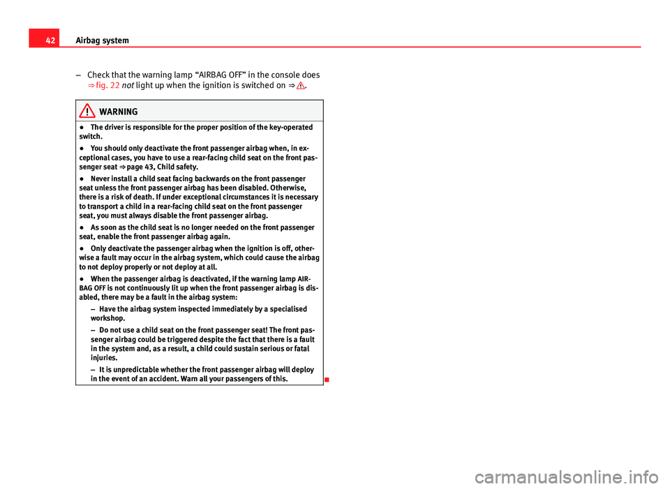 Seat Ibiza ST 2011 Service Manual 42Airbag system
–Check that the warning lamp “AIRBAG OFF” in the console does
⇒ fig. 22 not light up when the ignition is switched on  ⇒ 
.
WARNING
● The driver is responsible for the 