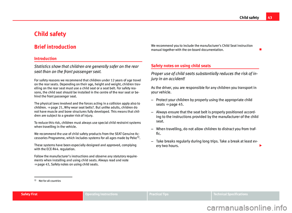 Seat Ibiza ST 2011 Service Manual 43
Child safety
Child safety
Brief introduction Introduction
Statistics show that children are generally safer on the rear
seat than on the front passenger seat.For safety reasons we recommend that ch