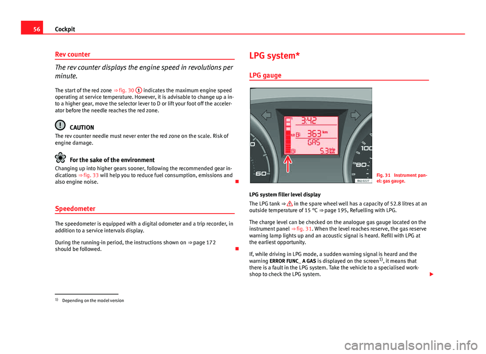 Seat Ibiza ST 2011  Owners manual 56Cockpit
Rev counter
The rev counter displays the engine speed in revolutions per
minute.
The start of the red zone  ⇒ fig. 30 1
 indicates the maximum engine speed
operating at service temperatu