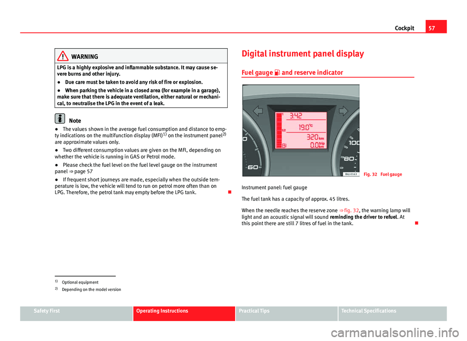 Seat Ibiza ST 2011  Owners manual 57
Cockpit
WARNING
LPG is a highly explosive and inflammable substance. It may cause se-
vere burns and other injury.
● Due care must be taken to avoid any risk of fire or explosion.
● When parkin
