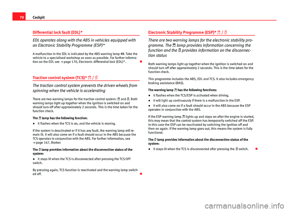 Seat Ibiza ST 2011  Owners manual 70Cockpit
Differential lock fault (EDL)*
EDL operates along with the ABS in vehicles equipped with
an Electronic Stability Programme (ESP)*
A malfunction in the EDL is indicated by the ABS warning lam