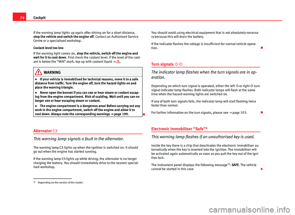 Seat Ibiza ST 2011  Owners manual 74Cockpit
If the warning lamp lights up again after driving on for a short distance,
stop the vehicle and switch the engine off . Contact an Authorised Service
Centre or a specialised workshop.
Coolan