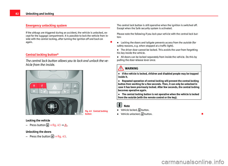 Seat Ibiza ST 2011 Manual Online 82Unlocking and locking
Emergency unlocking system
If the airbags are triggered during an accident, the vehicle is unlocked, ex-
cept for the luggage compartment. It is possible to lock the vehicle fr Seat Ibiza ST 2011 Manual Online 82Unlocking and locking
Emergency unlocking system
If the airbags are triggered during an accident, the vehicle is unlocked, ex-
cept for the luggage compartment. It is possible to lock the vehicle fr
