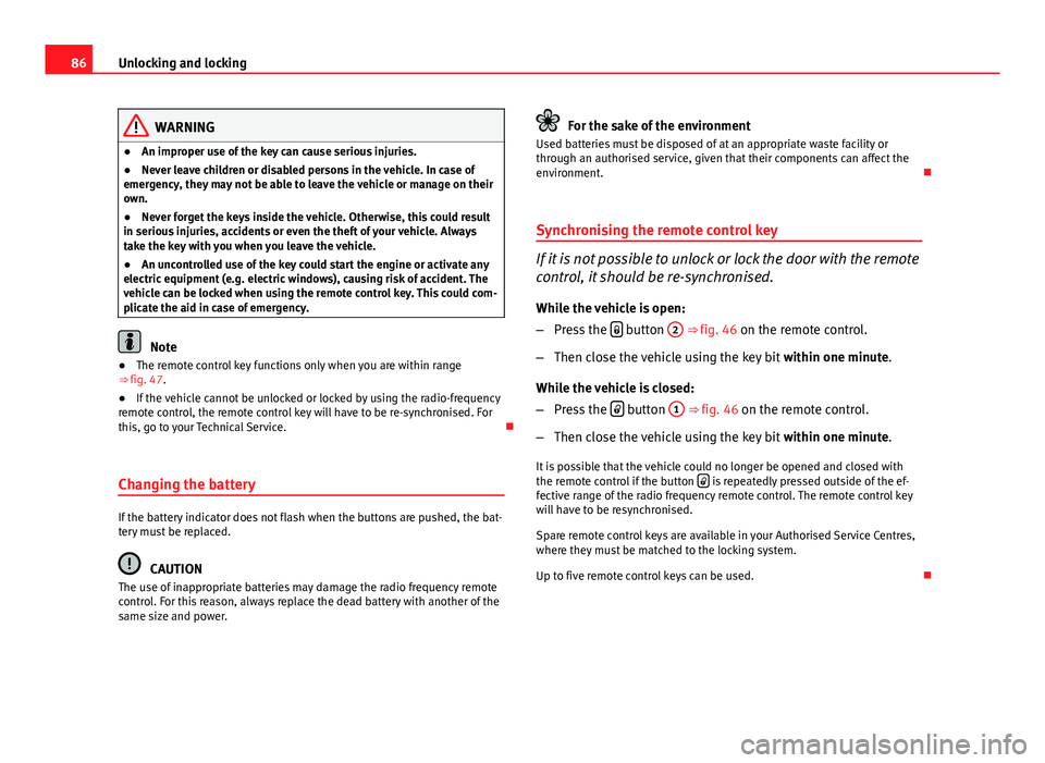 Seat Ibiza ST 2011  Owners manual 86Unlocking and locking
WARNING
● An improper use of the key can cause serious injuries.
● Never leave children or disabled persons in the vehicle. In case of
emergency, they may not be able to le