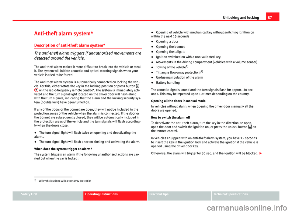 Seat Ibiza ST 2011  Owners manual 87
Unlocking and locking
Anti-theft alarm system* Description of anti-theft alarm system*
The anti-theft alarm triggers if unauthorised movements are
detected around the vehicle.
The anti-theft alarm 