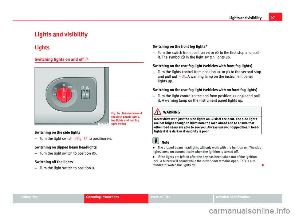 Seat Ibiza ST 2011  Owners manual 97
Lights and visibility
Lights and visibility
Lights Switching lights on and off  
Fig. 54  Detailed view of
the dash panel: lights,
fog lights and rear fog
light switch
Switching on the side ligh