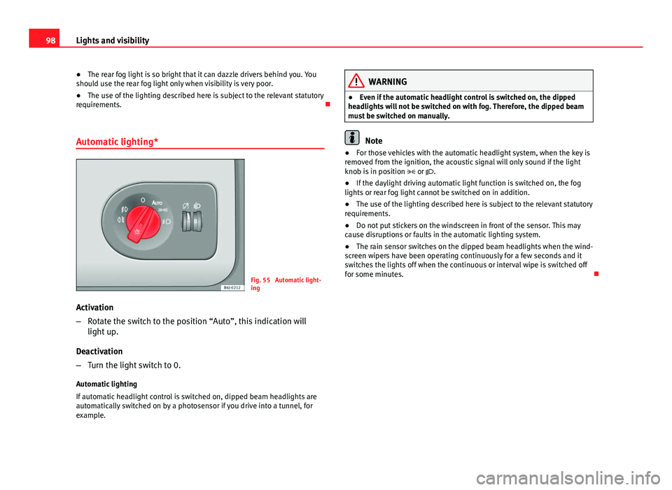 Seat Ibiza ST 2011  Owners manual 98Lights and visibility
● The rear fog light is so bright that it can dazzle drivers behind you. You
should use the rear fog light only when visibility is very poor.
● The use of the lighting desc