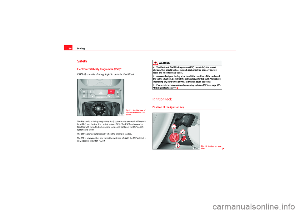 Seat Ibiza 5D 2010  Owners manual Driving
130SafetyElectronic Stability Programme (ESP)* 
ESP helps make driving safer in certain situations.The Electronic Stability Programme (ESP) contains the electronic differential 
lock (EDL) and