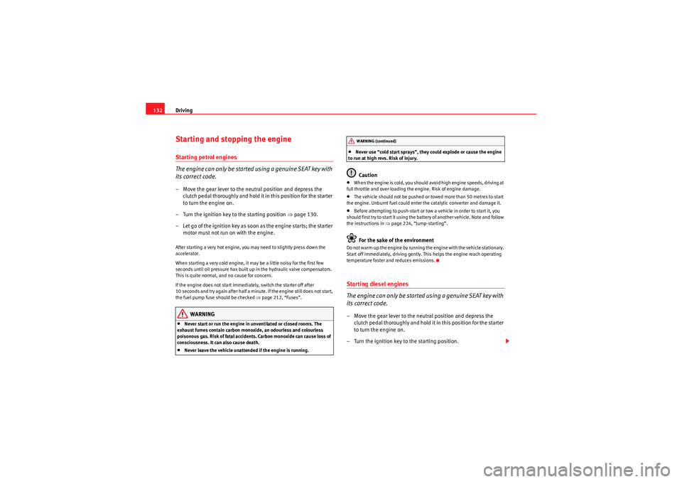 Seat Ibiza 5D 2010  Owners manual Driving
132Starting and stopping the engineStarting petrol engines
The engine can only be started using a genuine SEAT key with 
its correct code.– Move the gear lever to the neutral position and de