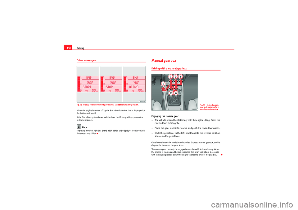 Seat Ibiza 5D 2010  Owners manual Driving
136Driver messagesFig. 98  Display on the instrument panel during Start-Stop function operation.When the engine is turned off by the Start-Stop function, this is displayed on 
the instrument p
