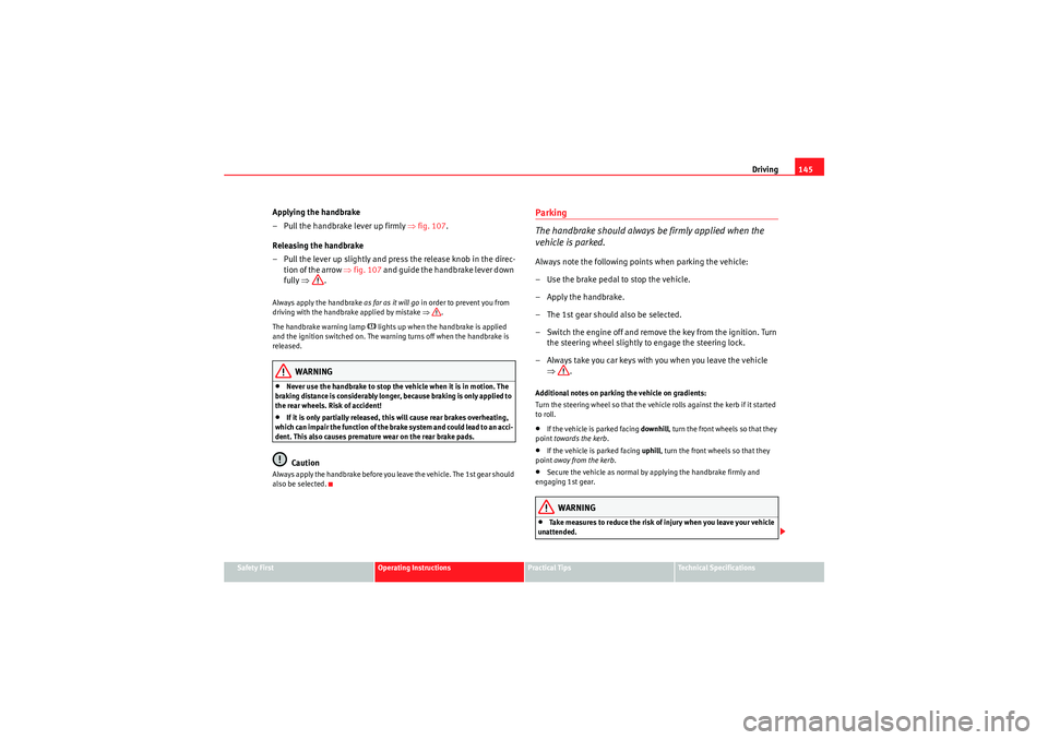 Seat Ibiza 5D 2010 Owners manual Driving145
Safety First
Operating Instructions
Practical Tips
Technical Specifications
Applying the handbrake
– Pull the handbrake lever up firmly ⇒ fig. 107.
Releasing the handbrake
– Pull the Seat Ibiza 5D 2010 Owners manual Driving145
Safety First
Operating Instructions
Practical Tips
Technical Specifications
Applying the handbrake
– Pull the handbrake lever up firmly ⇒ fig. 107.
Releasing the handbrake
– Pull the