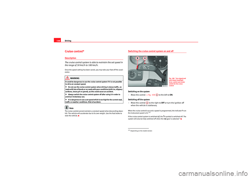 Seat Ibiza 5D 2010 Owners manual Driving
148Cruise control*Description
The cruise control system is able to maintain the set speed in
the range of 30 km/h to 180 km/h.Once the speed setting has been saved, you may take your foot off Seat Ibiza 5D 2010 Owners manual Driving
148Cruise control*Description
The cruise control system is able to maintain the set speed in
the range of 30 km/h to 180 km/h.Once the speed setting has been saved, you may take your foot off