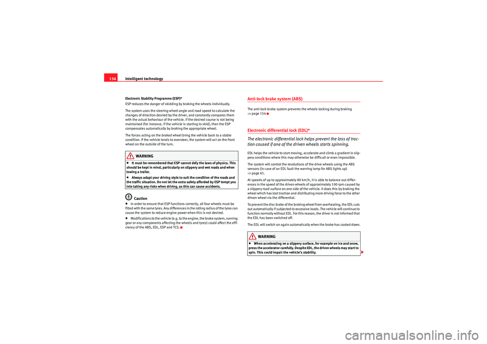 Seat Ibiza 5D 2010  Owners manual Intelligent technology
156Electronic Stability Programme (ESP)*
ESP reduces the danger of skidding by braking the wheels individually.
The system uses the steering wheel angle and road speed to calcul