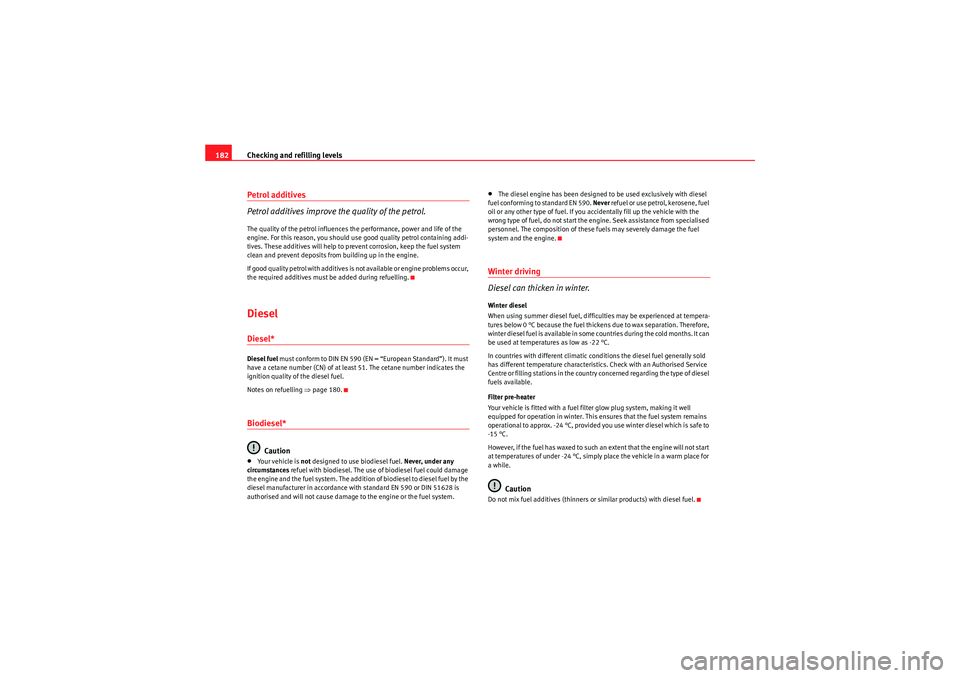 Seat Ibiza 5D 2010  Owners manual Checking and refilling levels
182Petrol additives
Petrol additives improve the quality of the petrol.The quality of the petrol influences the performance, power and life of the 
engine. For this reaso
