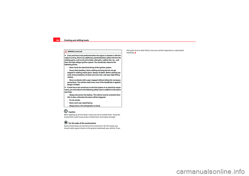 Seat Ibiza 5D 2010  Owners manual Checking and refilling levels
184•If any work has to be performed when the engine is started or with the 
engine running, there is an additional, potentially fatal, safety risk from the 
rotating pa