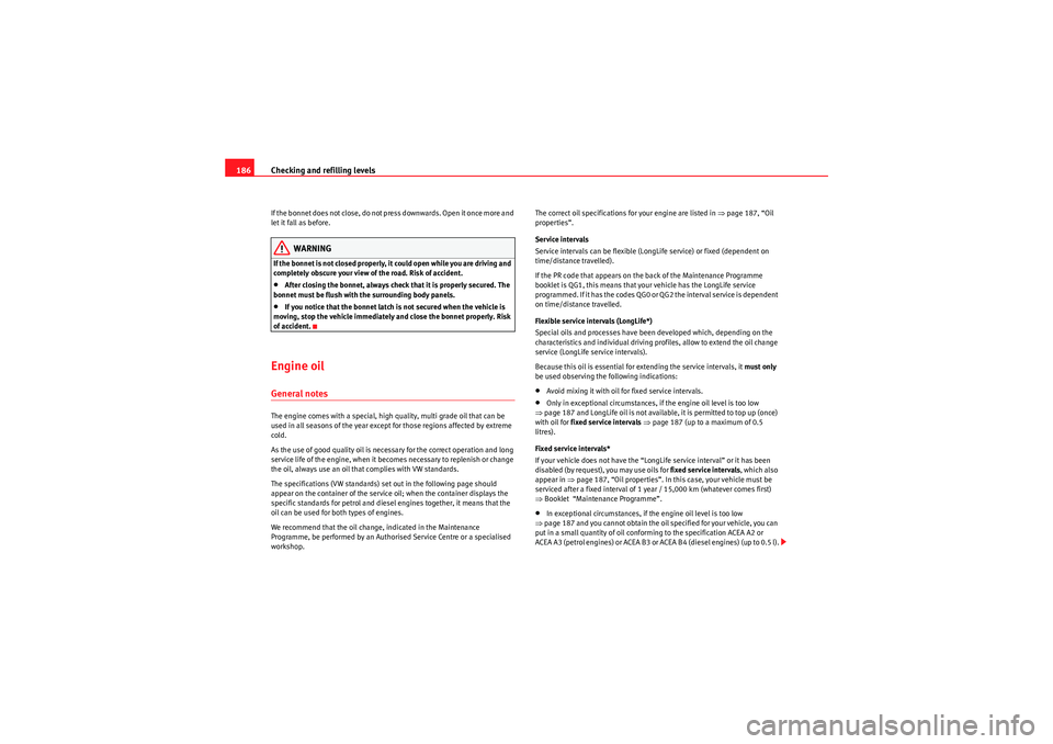 Seat Ibiza 5D 2010 Owners manual Checking and refilling levels
186If the b onn et d o es n ot clos e , do not p ress d ownwa rds . Op e n it o nce m or e an d
let it fall as before.
WARNING
If the bonnet is not closed prope Seat Ibiza 5D 2010 Owners manual Checking and refilling levels
186If the b onn et d o es n ot clos e , do not p ress d ownwa rds . Op e n it o nce m or e an d
let it fall as before.
WARNING
If the bonnet is not closed prope