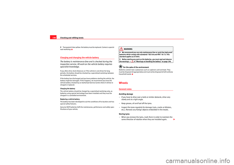 Seat Ibiza 5D 2010  Owners manual Checking and refilling levels
198•Transparent/clear yellow: the battery must be replaced. Contact a special-
ised workshop.Charging and changing the vehicle battery
The battery is maintenance-free a