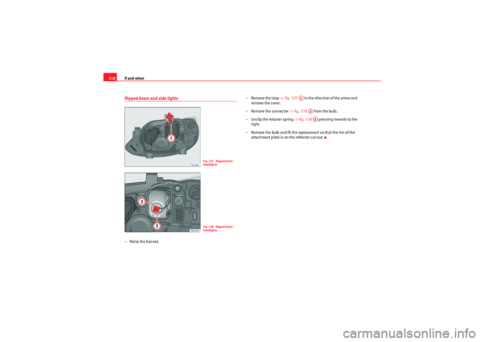 Seat Ibiza 5D 2010 Owners manual If and when
218Dipped beam and side lights– Raise the bonnet. – Remove the loop
⇒fig. 137 in the direction of the arrow and
remove the cover.
– Remove the connector ⇒fig. 138 from th Seat Ibiza 5D 2010 Owners manual If and when
218Dipped beam and side lights– Raise the bonnet. – Remove the loop
⇒fig. 137 in the direction of the arrow and
remove the cover.
– Remove the connector ⇒fig. 138 from th