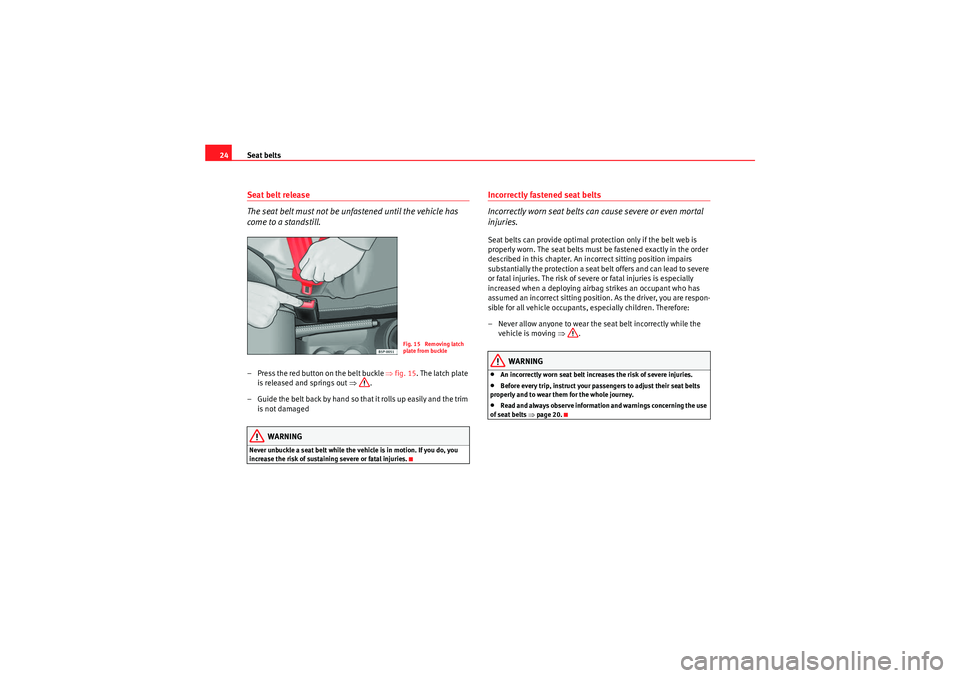 Seat Ibiza 5D 2010 Owners Guide Seat belts
24Seat belt release
The seat belt must not be unfastened until the vehicle has
come to a standstill.– Press the red button on the belt buckle ⇒fig. 15 . The latch plate
is released a Seat Ibiza 5D 2010 Owners Guide Seat belts
24Seat belt release
The seat belt must not be unfastened until the vehicle has
come to a standstill.– Press the red button on the belt buckle ⇒fig. 15 . The latch plate
is released a