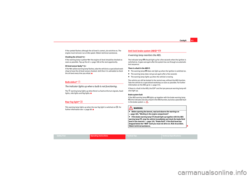 Seat Ibiza 5D 2010  Owners manual Cockpit61
Safety First
Operating Instructions
Practical Tips
Technical Specifications
If the symbol flashes although the oil level is correct, 
do not drive on. The 
engine must not even run at idle s