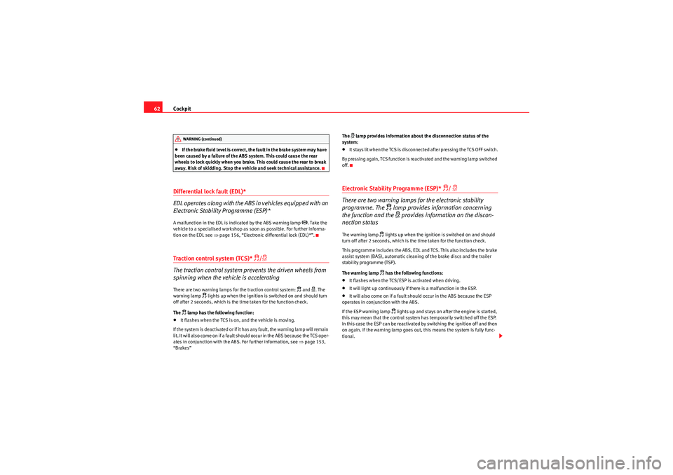 Seat Ibiza 5D 2010 Repair Manual Cockpit
62•If the brake fluid level is correct, the fault in the brake system may have 
been caused by a failure of the ABS system. This could cause the rear 
wheels to lock quickly when you brake. 