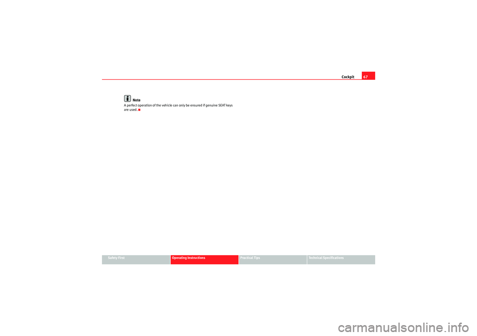 Seat Ibiza 5D 2010 Repair Manual Cockpit67
Safety First
Operating Instructions
Practical Tips
Technical Specifications
Note
A perfect operation of the vehicle can only be ensured if genuine SEAT keys 
are used.
Ibiza_EN.book  Seite 6