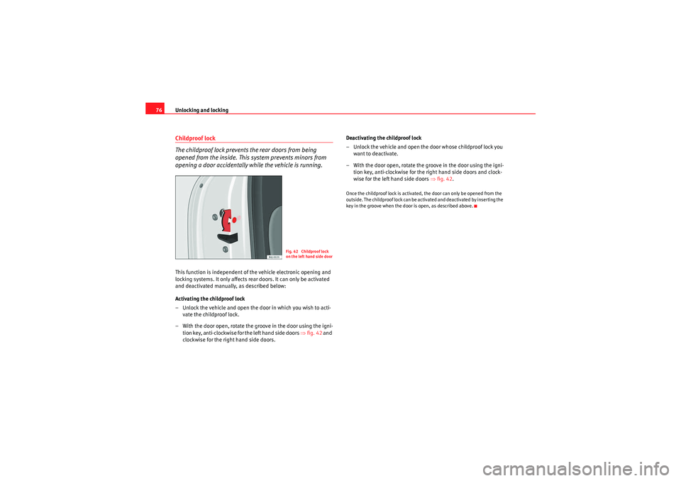 Seat Ibiza 5D 2010  Owners manual Unlocking and locking
76Childproof lock
The childproof lock prevents the rear doors from being 
opened from the inside. This system prevents minors from 
opening a door accidentally while the vehicle 