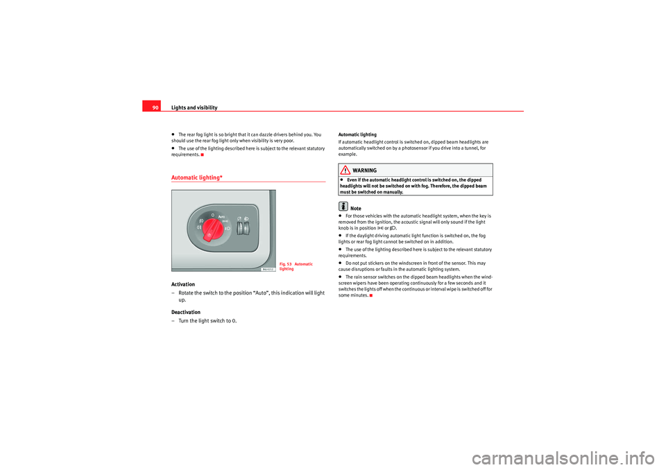 Seat Ibiza 5D 2010 Owners Manual Lights and visibility
90•The rear fog light is so bright that it can dazzle drivers behind you. You 
should use the rear fog light only when visibility is very poor.•The use of the lighting descri