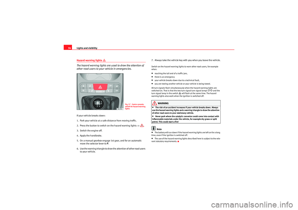 Seat Ibiza 5D 2010  Owners manual Lights and visibility
94Hazard warning lights 
� 
The hazard warning lights are used to draw the attention of 
other road users to your vehicle in emergencies.
If your vehicle breaks down:
1. Park yo