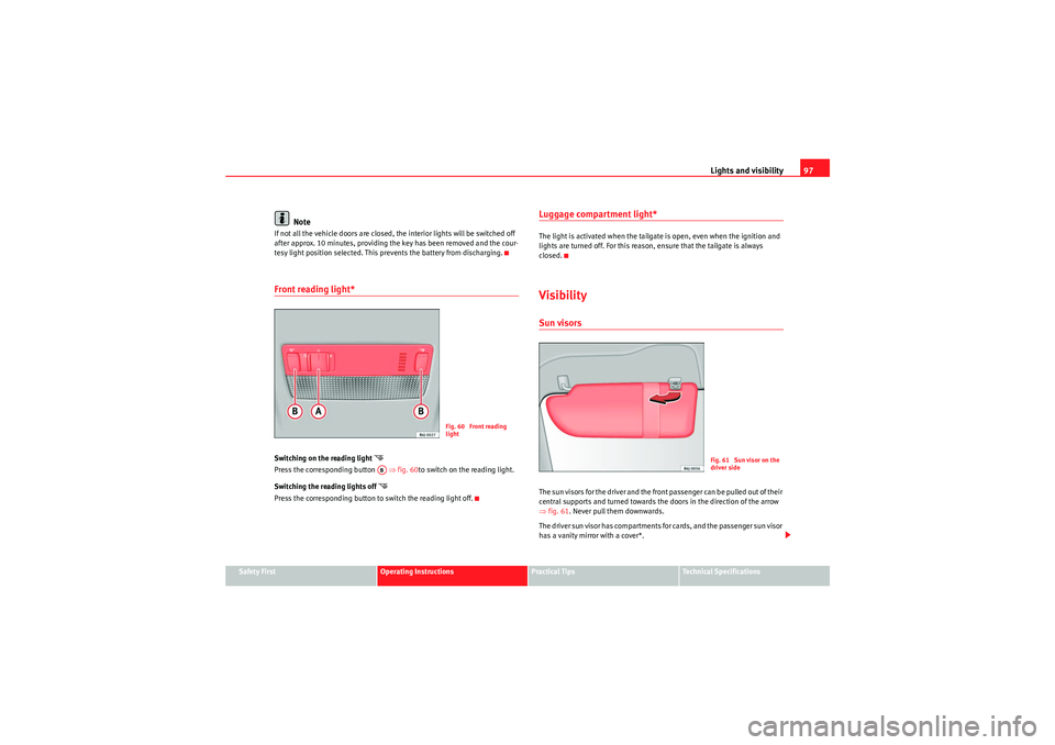 Seat Ibiza 5D 2010  Owners manual Lights and visibility97
Safety First
Operating Instructions
Practical Tips
Technical Specifications
Note
If not all the vehicle doors are closed, the interior lights will be switched off 
after approx