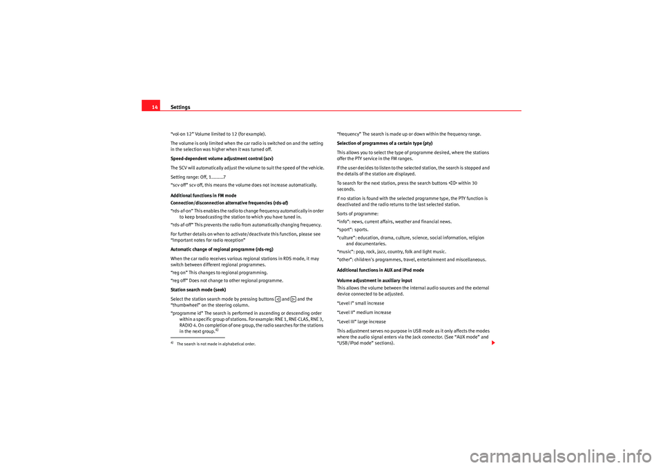 Seat Ibiza 5D 2010  CAR STEREO MP3 Settings
14“vol-on 12” Volume limited to 12 (for example).
The volume is only limited when the car radio is switched on and the setting 
in the selection was higher when it was turned off.
Speed-d