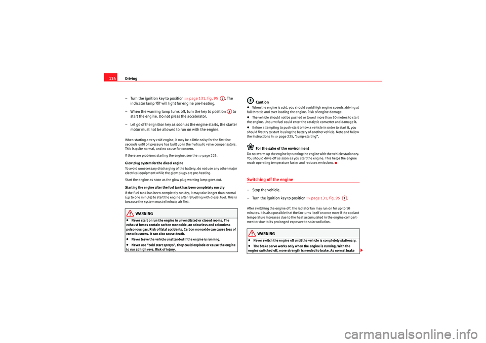 Seat Ibiza SC 2010  Owners manual Driving
134
– Turn the ignition key to position  ⇒page 131, fig. 95   . The 
indicator lamp 
�D will light for engine pre-heating.
– When the warning lamp turns off, turn the key to position   t