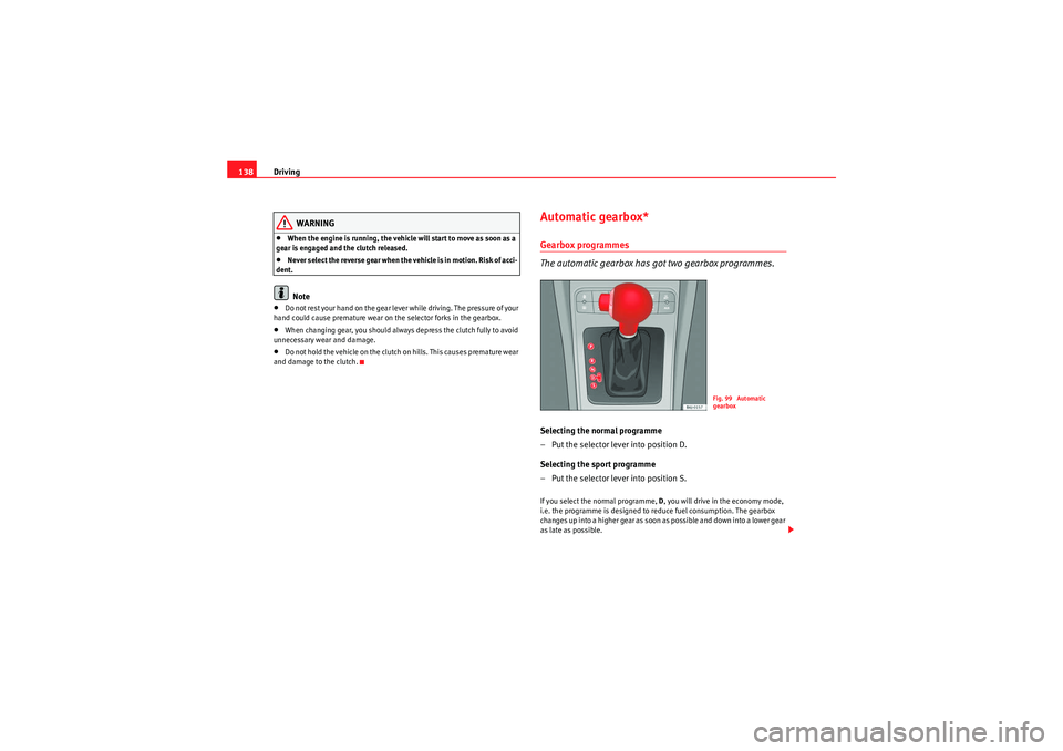 Seat Ibiza SC 2010  Owners manual Driving
138
WARNING
•When the engine is running, the vehicle will start to move as soon as a 
gear is engaged and the clutch released.•Never select the reverse gear when the vehicle is in motion. 