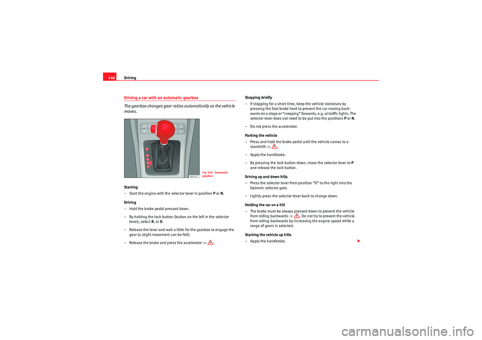 Seat Ibiza SC 2010  Owners manual Driving
140Driving a car with an automatic gearbox
The gearbox changes gear ratios automatically as the vehicle 
moves.Starting
– Start the engine with the selector lever in position  P or  N.
Drivi