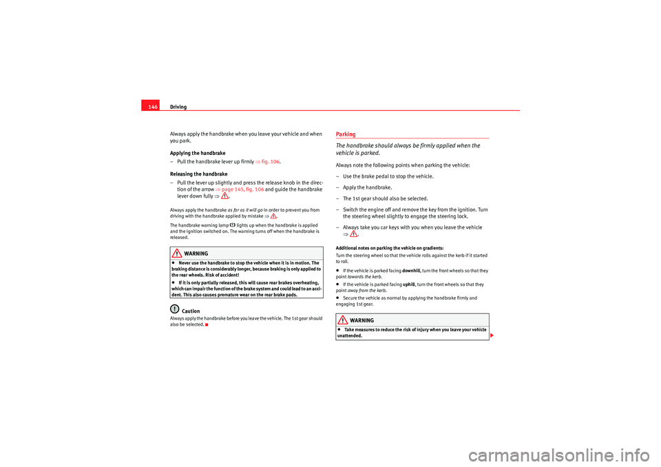 Seat Ibiza SC 2010  Owners manual Driving
146
Always apply the handbrake when you leave your vehicle and when 
you park.
Applying the handbrake
– Pull the handbrake lever up firmly  ⇒fig. 106 .
Releasing the handbrake
– Pull the