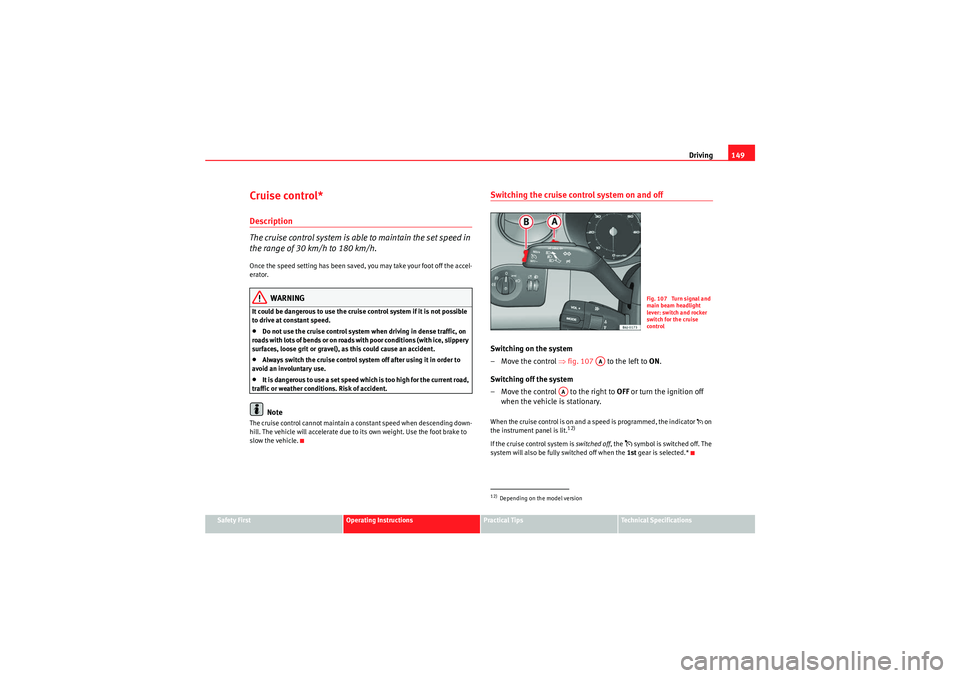 Seat Ibiza SC 2010 Owners manual Driving149
Safety First
Operating Instructions
Practical Tips
Technical Specifications
Cruise control*Description
The cruise control system is able to maintain the set speed in
the range of 30 km/h t Seat Ibiza SC 2010 Owners manual Driving149
Safety First
Operating Instructions
Practical Tips
Technical Specifications
Cruise control*Description
The cruise control system is able to maintain the set speed in
the range of 30 km/h t