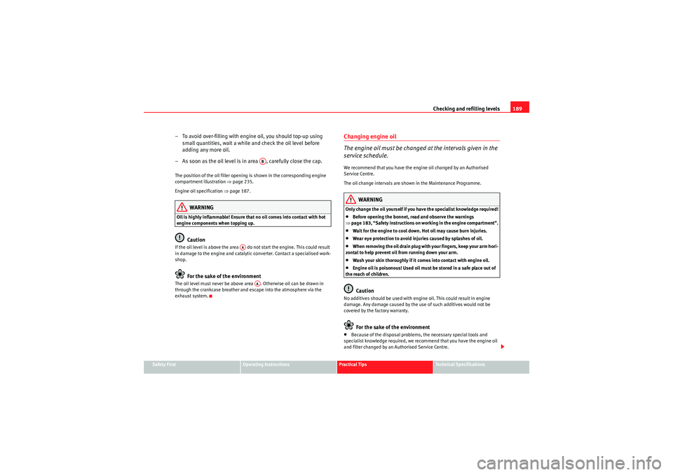 Seat Ibiza SC 2010  Owners manual Checking and refilling levels189
Safety First
Operating Instructions
Practical Tips
Technical Specifications
– To avoid over-filling with engine oil, you should top-up using 
small quantities, wait 