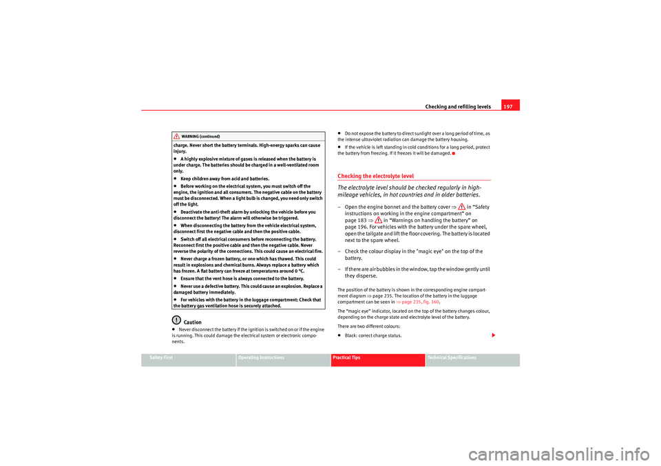 Seat Ibiza SC 2010  Owners manual Checking and refilling levels197
Safety First
Operating Instructions
Practical Tips
Technical Specifications
charge. Never short the battery terminals. High-energy sparks can cause 
injury.
•A highl