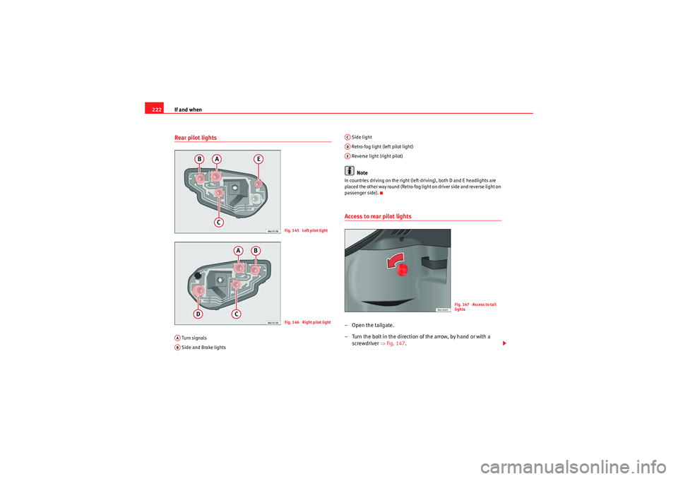 Seat Ibiza SC 2010  Owners manual If and when
222Rear pilot lights  Turn signals
 Side and Brake lights  Side light
 Retro-fog light (left pilot light)
 Reverse light (right pilot)
Note
In countries driving on the right (left-driving)