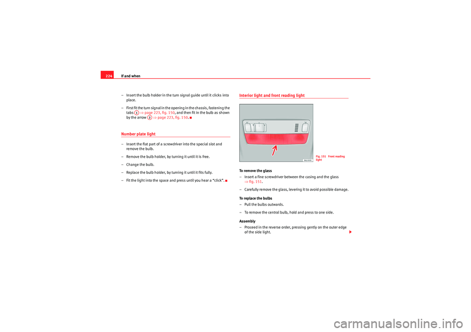 Seat Ibiza SC 2010  Owners manual If and when
224
– Insert the bulb holder in the turn signal guide until it clicks into place.
– First fit the turn signal in the opening in the chassis, fastening the  tabs   ⇒page 223, fig. 150