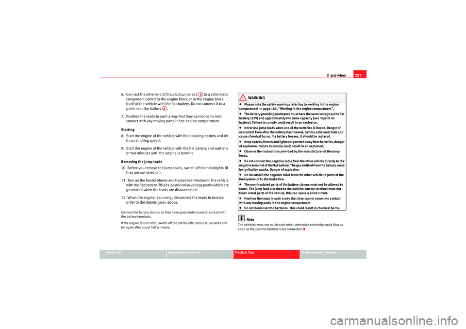 Seat Ibiza SC 2010  Owners manual If and when227
Safety First
Operating Instructions
Practical Tips
Technical Specifications
6.  Connect the other end of the  black jump lead   to a solid metal 
component bolted to the engine block or