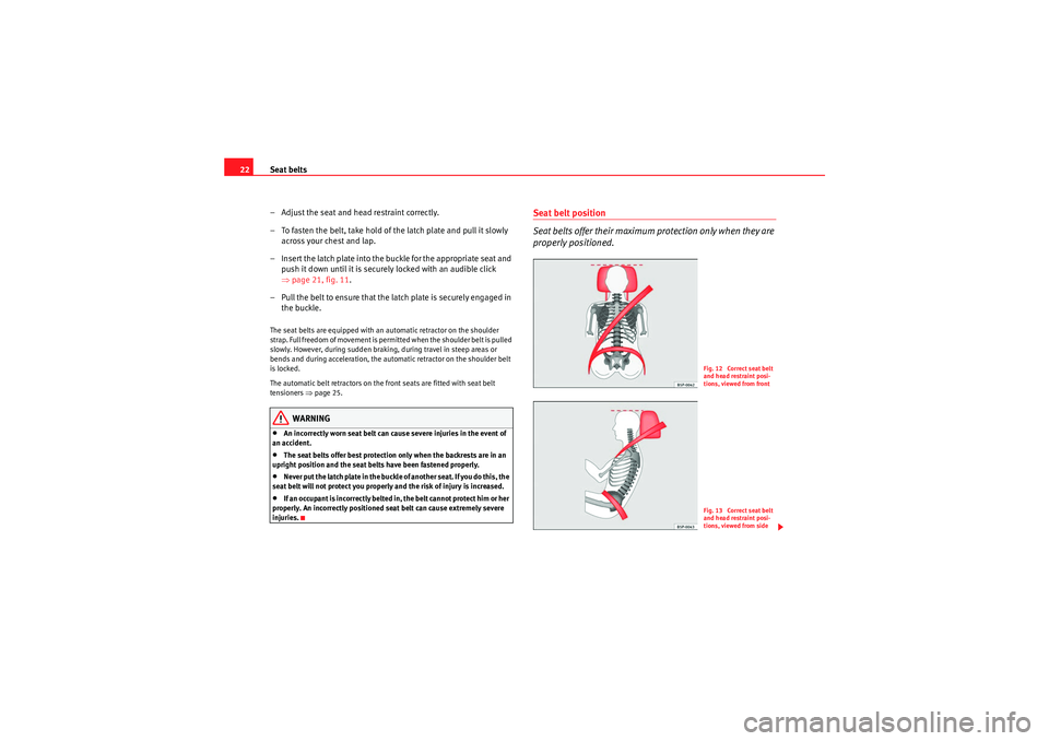 Seat Ibiza SC 2010  Owners manual Seat belts
22
– Adjust the seat and head restraint correctly.
– To fasten the belt, take hold of the latch plate and pull it slowly across your chest and lap.
– Insert the latch plate into the b